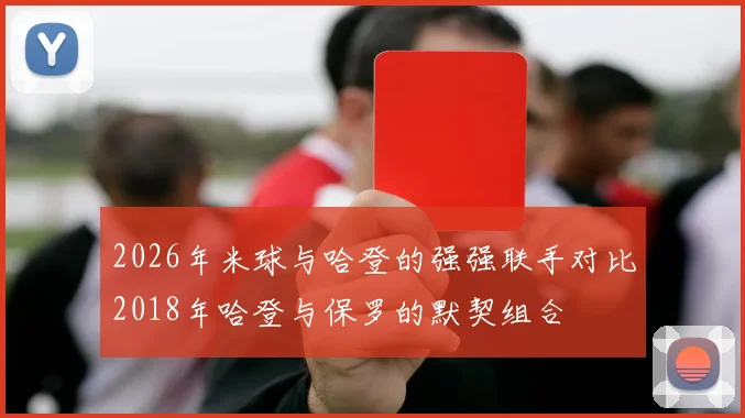 2026年米球与哈登的强强联手对比2018年哈登与保罗的默契组合