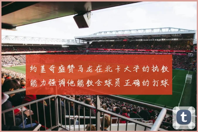 约基奇盛赞马龙在北卡大学的执教能力强调他能教会球员正确的打球方式