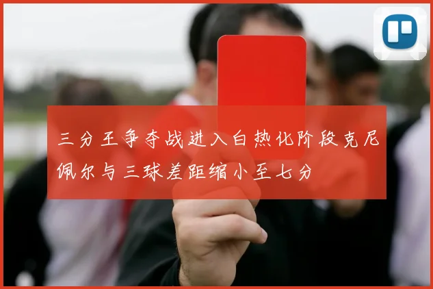 三分王争夺战进入白热化阶段克尼佩尔与三球差距缩小至七分