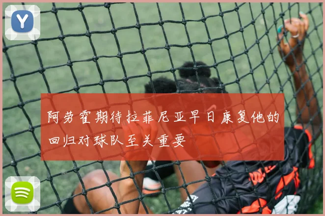 阿劳霍期待拉菲尼亚早日康复他的回归对球队至关重要