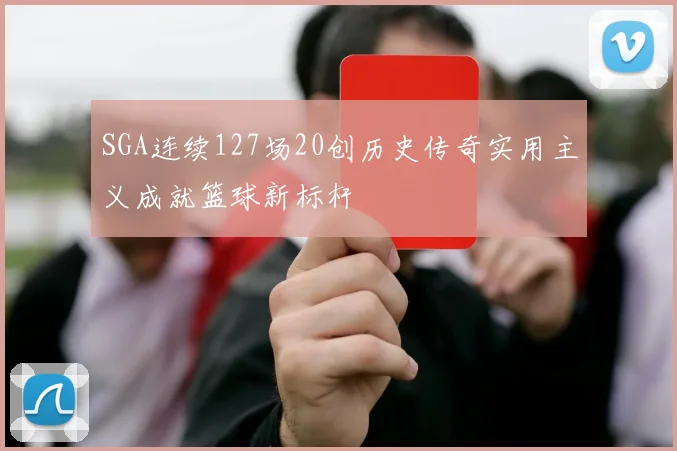 SGA连续127场20创历史传奇实用主义成就篮球新标杆