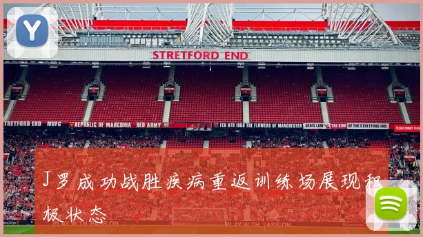 J罗成功战胜疾病重返训练场展现积极状态