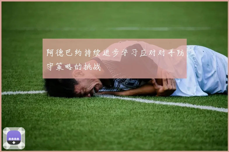 阿德巴约持续进步学习应对对手防守策略的挑战
