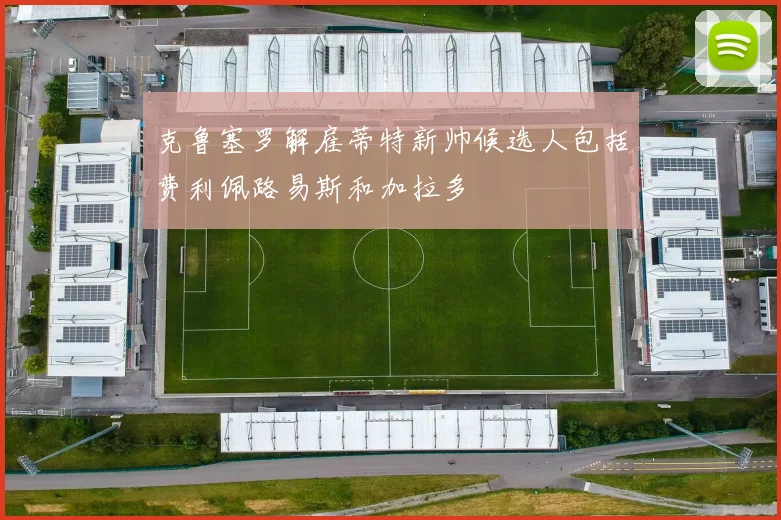 克鲁塞罗解雇蒂特新帅候选人包括费利佩路易斯和加拉多
