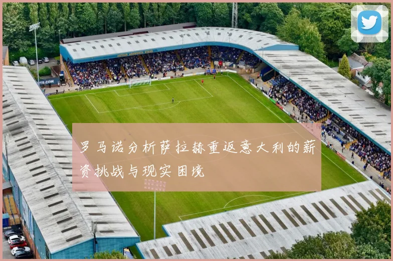 罗马诺分析萨拉赫重返意大利的薪资挑战与现实困境