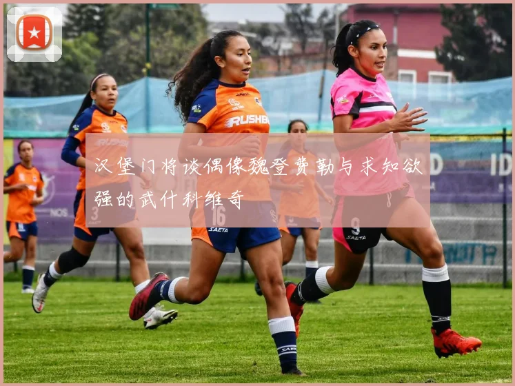 汉堡门将谈偶像魏登费勒与求知欲强的武什科维奇