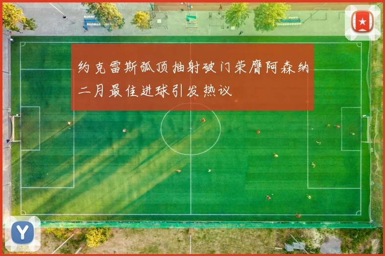 约克雷斯弧顶抽射破门荣膺阿森纳二月最佳进球引发热议