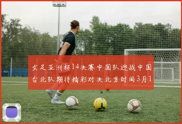 女足亚洲杯14决赛中国队迎战中国台北队期待精彩对决北京时间3月14日13点开赛