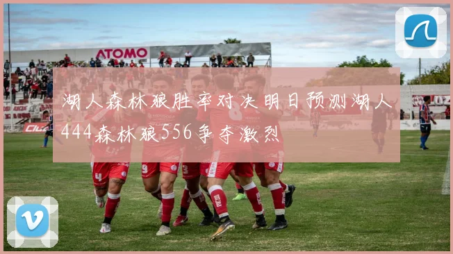 湖人森林狼胜率对决明日预测湖人444森林狼556争夺激烈