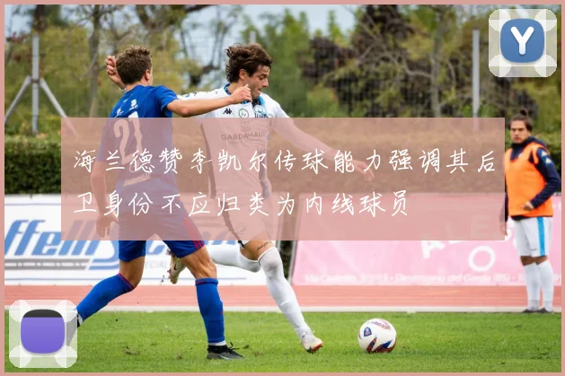 海兰德赞李凯尔传球能力强调其后卫身份不应归类为内线球员