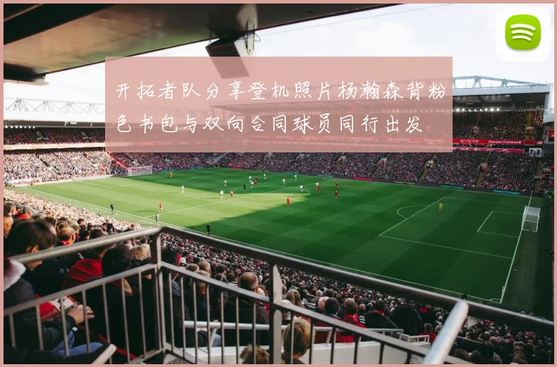 开拓者队分享登机照片杨瀚森背粉色书包与双向合同球员同行出发
